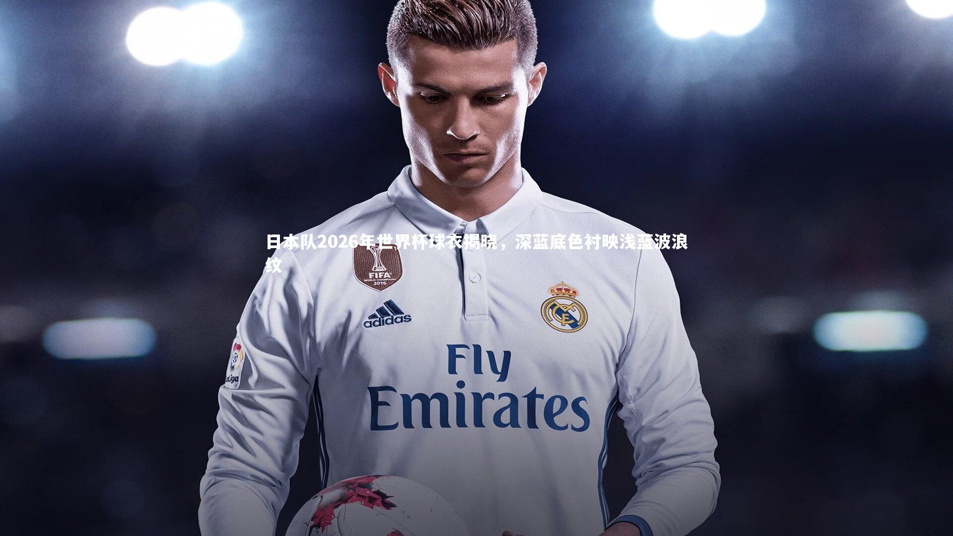 日本队2026年世界杯球衣揭晓，深蓝底色衬映浅蓝波浪纹