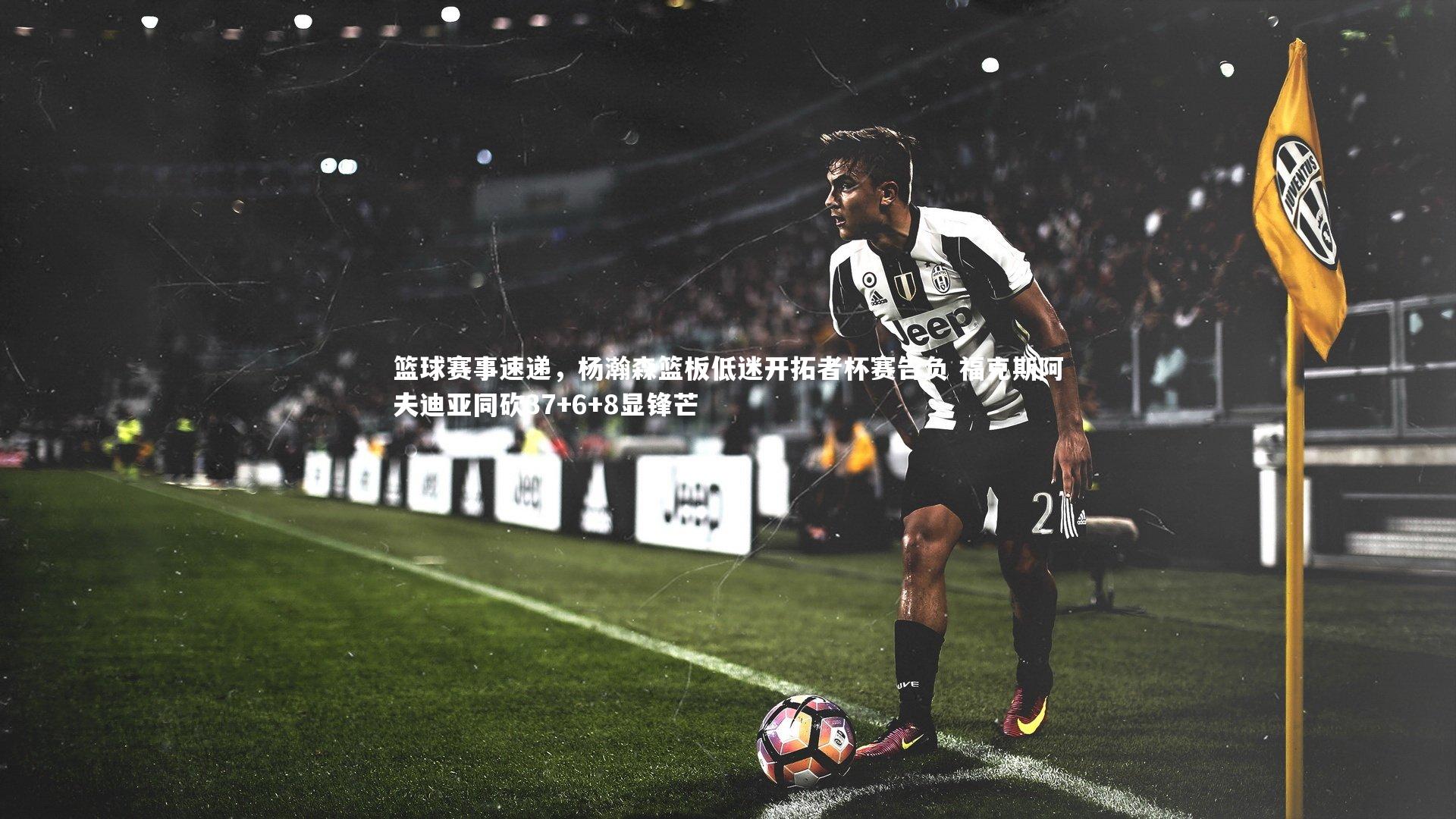 篮球赛事速递，杨瀚森篮板低迷开拓者杯赛告负 福克斯阿夫迪亚同砍37+6+8显锋芒