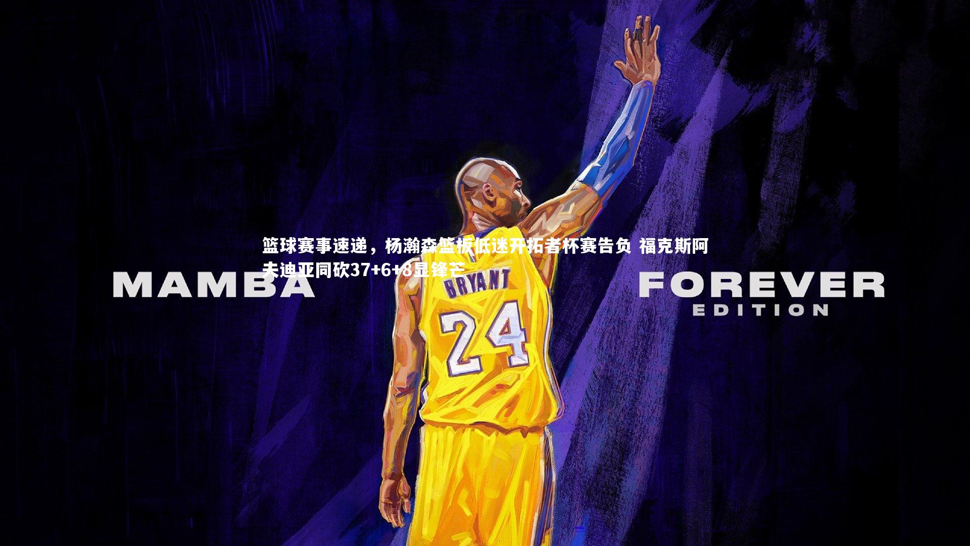 篮球赛事速递，杨瀚森篮板低迷开拓者杯赛告负 福克斯阿夫迪亚同砍37+6+8显锋芒