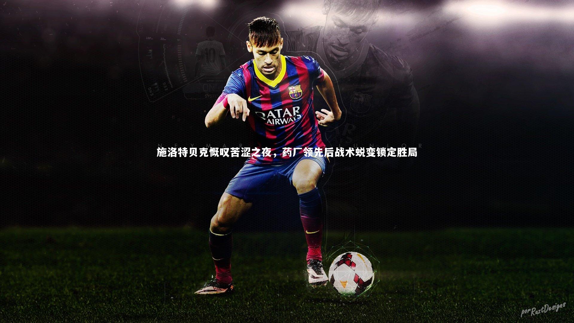 施洛特贝克慨叹苦涩之夜，药厂领先后战术蜕变锁定胜局