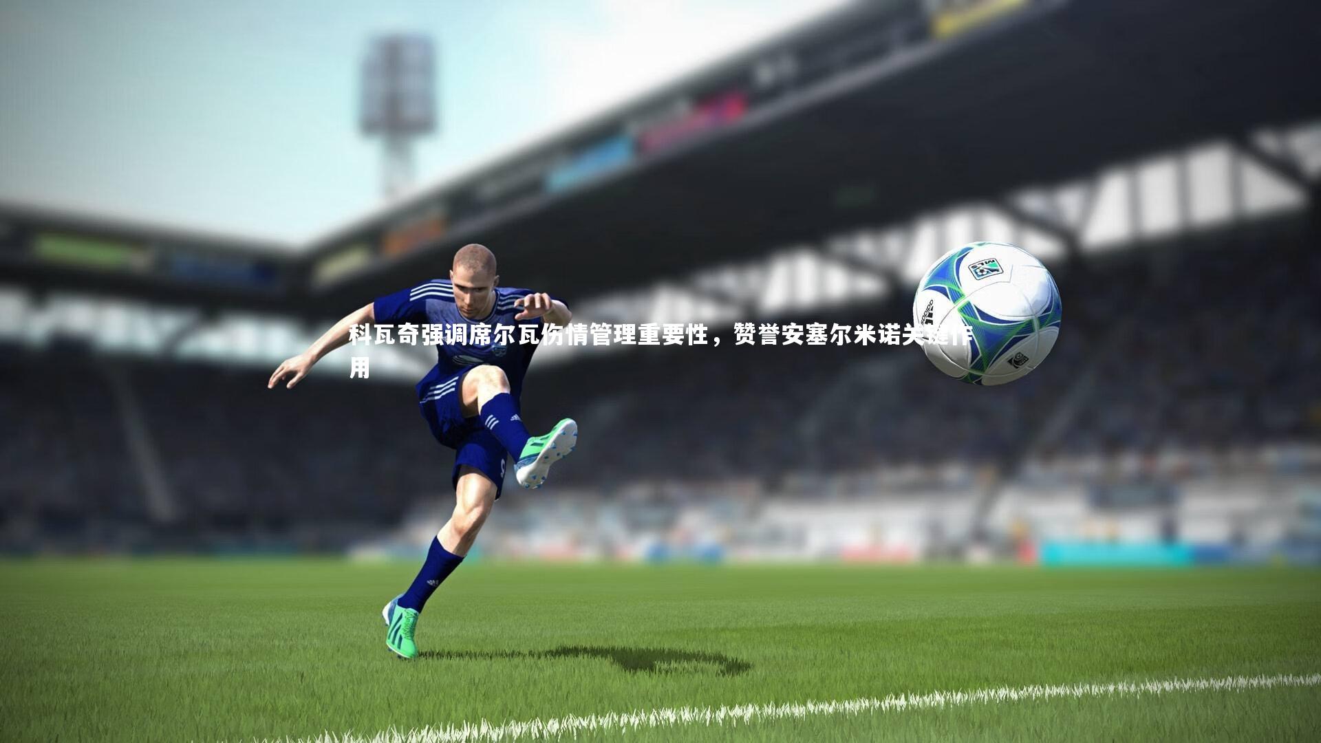 科瓦奇强调席尔瓦伤情管理重要性，赞誉安塞尔米诺关键作用