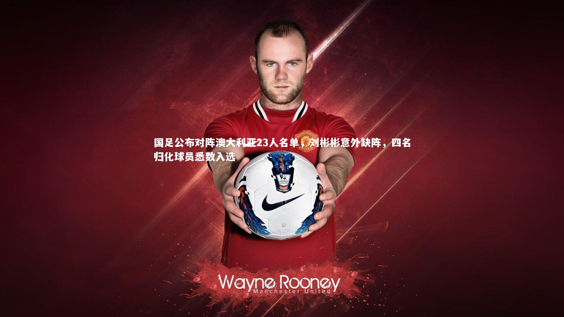 国足公布对阵澳大利亚23人名单，刘彬彬意外缺阵，四名归化球员悉数入选